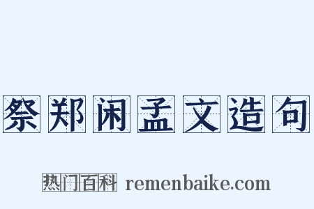 祭郑闲孟文造句是什么意思的图片